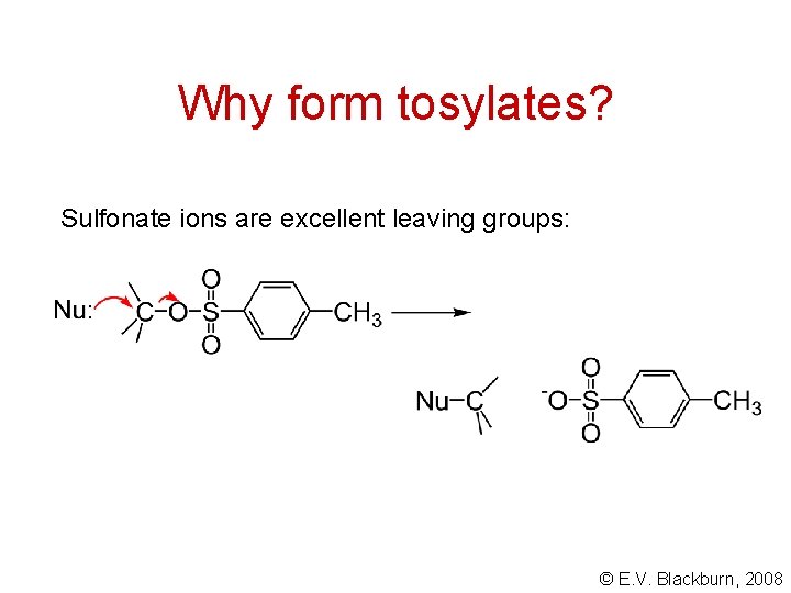 Why form tosylates? Sulfonate ions are excellent leaving groups: © E. V. Blackburn, 2008