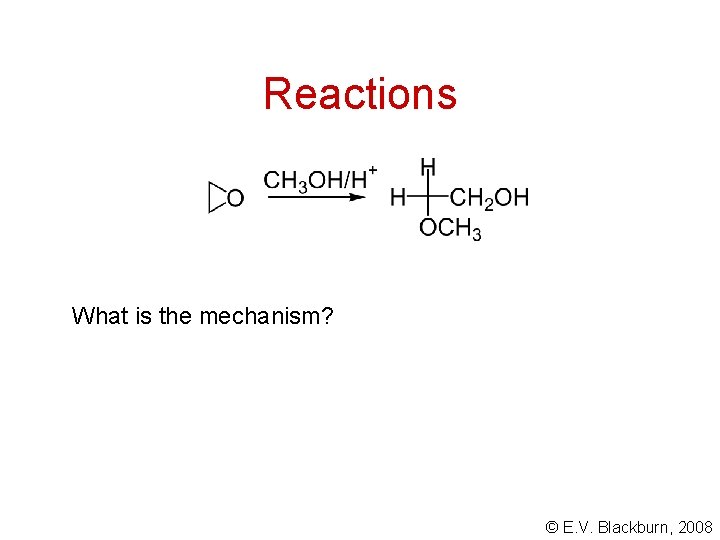 Reactions What is the mechanism? © E. V. Blackburn, 2008 