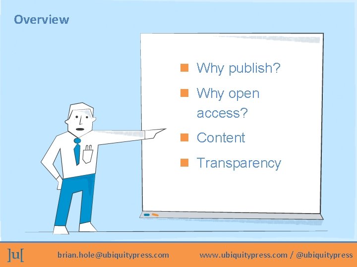 Overview Why publish? Why open access? Content Transparency brian. hole@ubiquitypress. com www. ubiquitypress. com