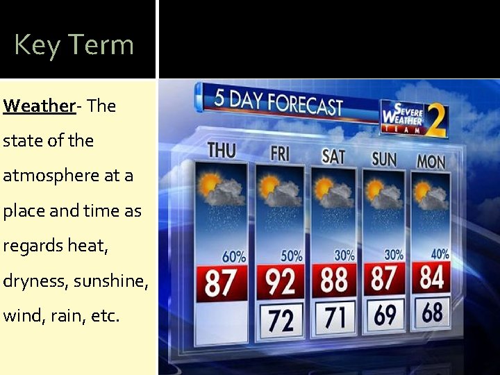 Key Term Weather- The state of the atmosphere at a place and time as