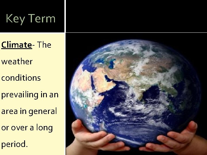 Key Term Climate- The weather conditions prevailing in an area in general or over