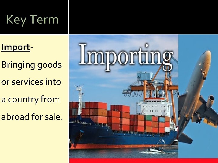 Key Term Import- Bringing goods or services into a country from abroad for sale.