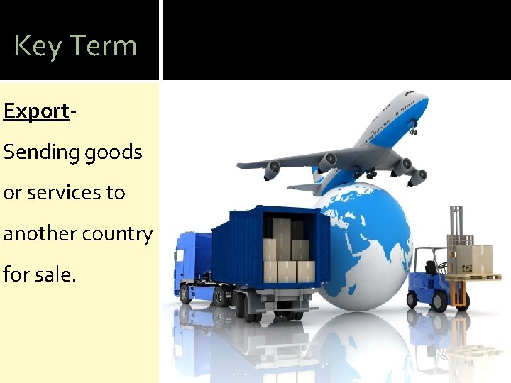 Key Term Export- Sending goods or services to another country for sale. 