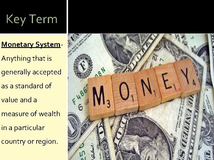 Key Term Monetary System- Anything that is generally accepted as a standard of value