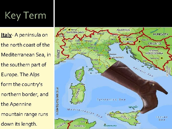 Key Term Italy- A peninsula on the north coast of the Mediterranean Sea, in