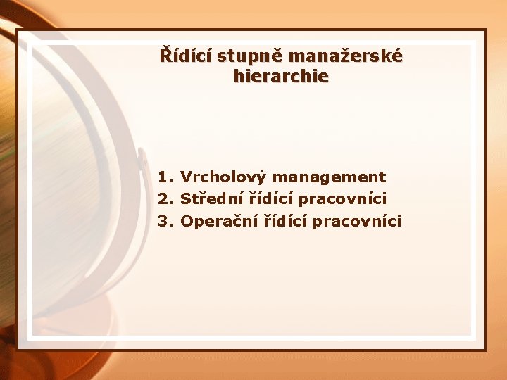 Řídící stupně manažerské hierarchie 1. Vrcholový management 2. Střední řídící pracovníci 3. Operační řídící