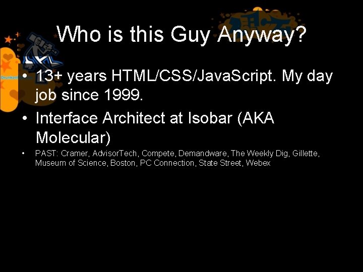 Who is this Guy Anyway? • 13+ years HTML/CSS/Java. Script. My day job since