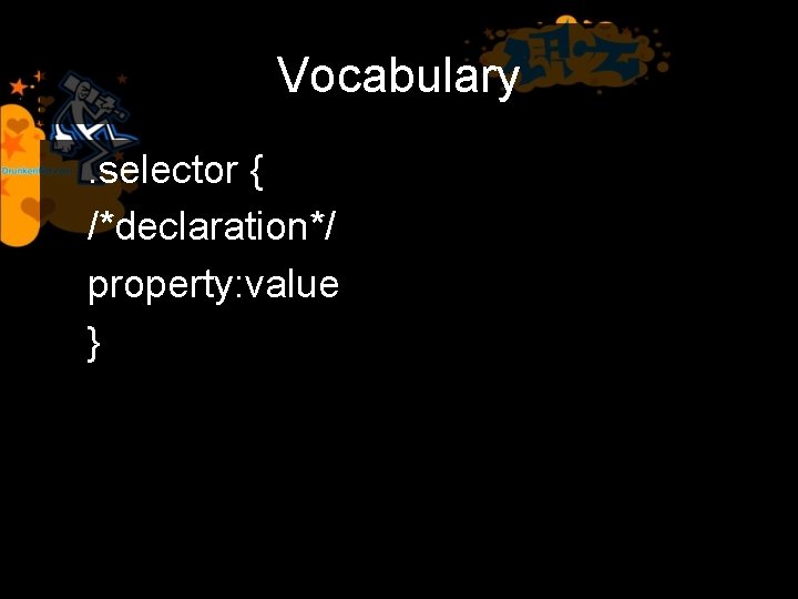 Vocabulary. selector { /*declaration*/ property: value } 