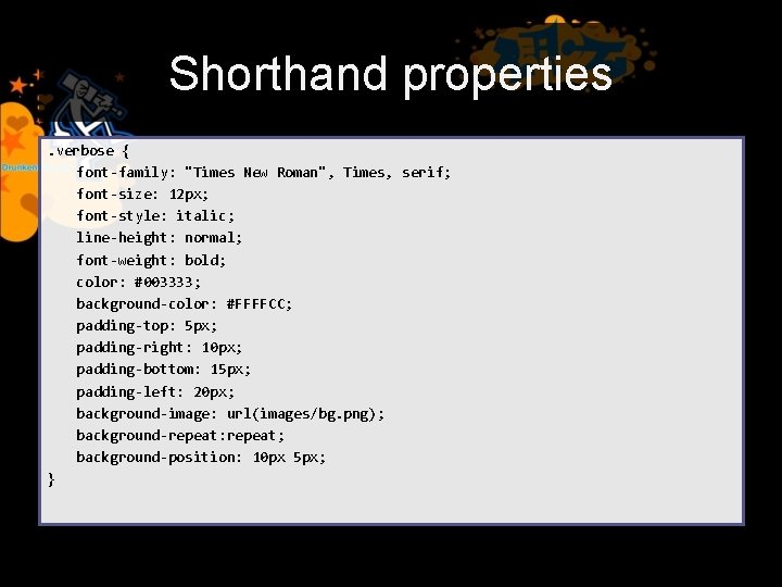 Shorthand properties. verbose { font-family: "Times New Roman", Times, serif; font-size: 12 px; font-style:
