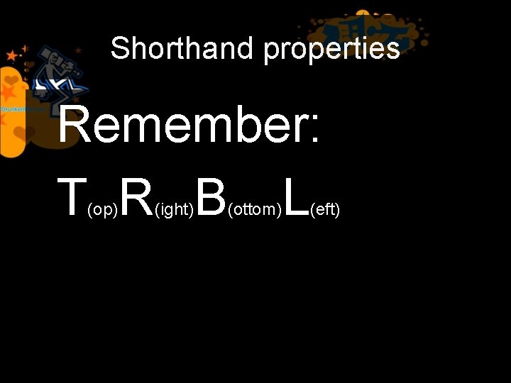 Shorthand properties Remember: T R B L (op) (ight) (ottom) (eft) 