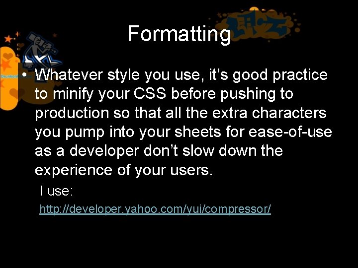 Formatting • Whatever style you use, it’s good practice to minify your CSS before