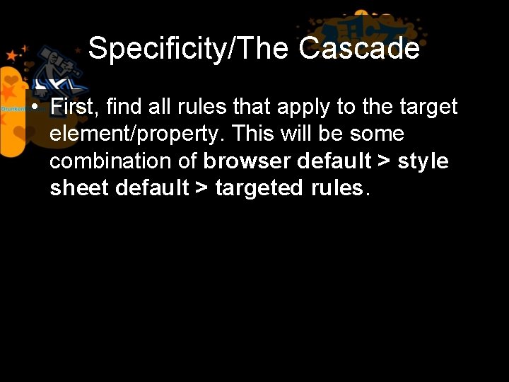 Specificity/The Cascade • First, find all rules that apply to the target element/property. This