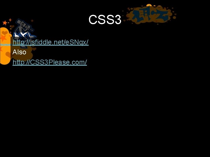 CSS 3 http: //jsfiddle. net/e. SNqx/ Also http: //CSS 3 Please. com/ 