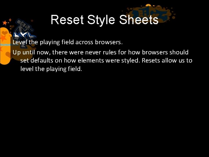 Reset Style Sheets Level the playing field across browsers. Up until now, there were