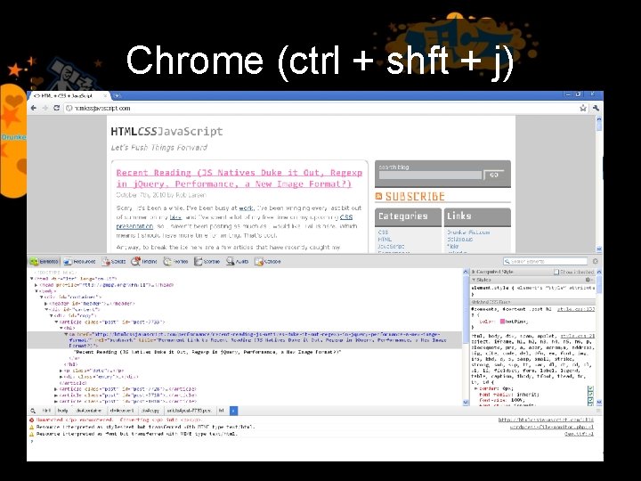 Chrome (ctrl + shft + j) 