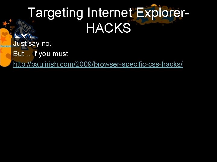 Targeting Internet Explorer. HACKS Just say no. But… if you must: http: //paulirish. com/2009/browser-specific-css-hacks/