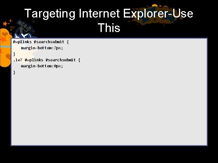 Targeting Internet Explorer-Use This #wplinks #searchsubmit { margin-bottom: 7 px; }. ie 7 #wplinks