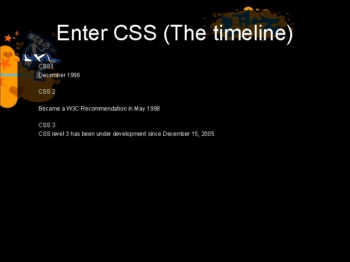 Enter CSS (The timeline) CSS 1 December 1996 CSS 2 Became a W 3