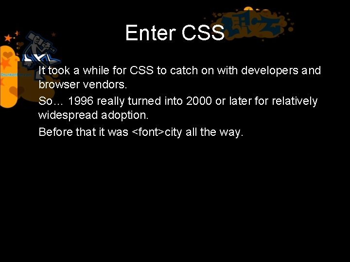Enter CSS It took a while for CSS to catch on with developers and