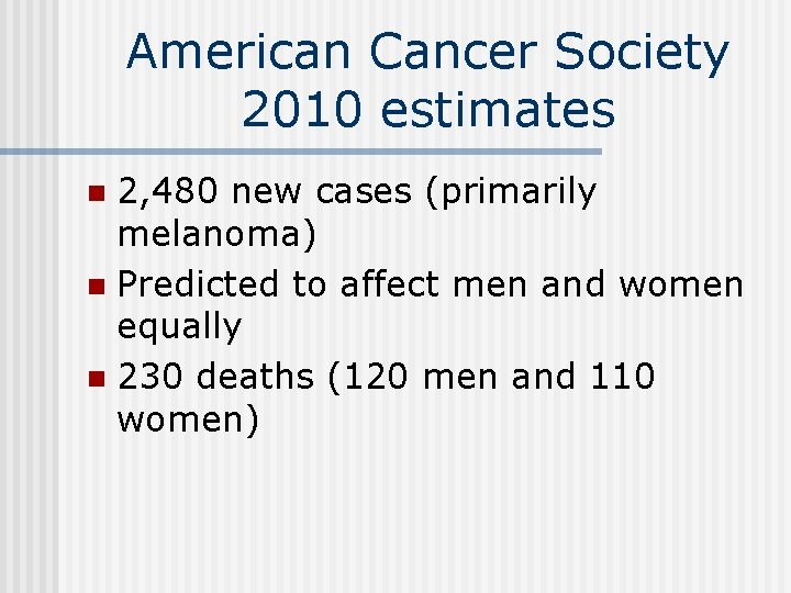 American Cancer Society 2010 estimates 2, 480 new cases (primarily melanoma) n Predicted to