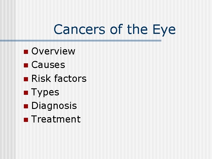 Cancers of the Eye Overview n Causes n Risk factors n Types n Diagnosis