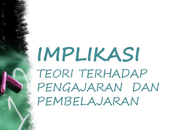 IMPLIKASI TEORI TERHADAP PENGAJARAN DAN PEMBELAJARAN IMPLIKASI TEORI TERHADAP PENGAJARAN DAN PEMBELAJARAN