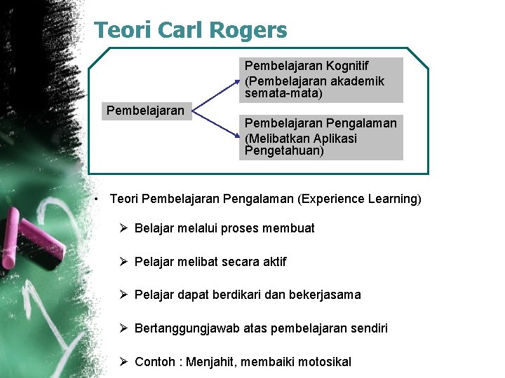 Teori Carl Rogers Pembelajaran Kognitif (Pembelajaran akademik semata-mata) Pembelajaran Pengalaman (Melibatkan Aplikasi Pengetahuan) • Teori Carl Rogers Pembelajaran Kognitif (Pembelajaran akademik semata-mata) Pembelajaran Pengalaman (Melibatkan Aplikasi Pengetahuan) •