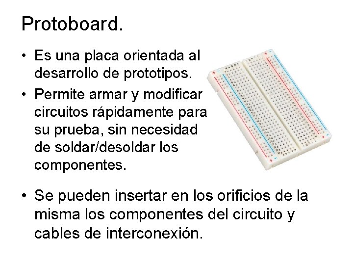 Protoboard. • Es una placa orientada al desarrollo de prototipos. • Permite armar y