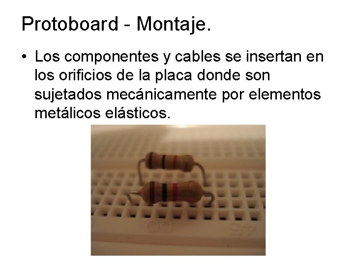 Protoboard - Montaje. • Los componentes y cables se insertan en los orificios de