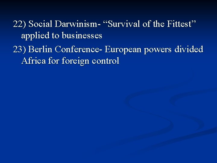 22) Social Darwinism- “Survival of the Fittest” applied to businesses 23) Berlin Conference- European