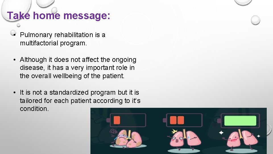 Take home message: • Pulmonary rehabilitation is a multifactorial program. • Although it does