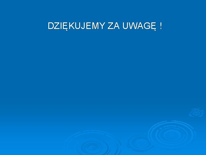 DZIĘKUJEMY ZA UWAGĘ ! 