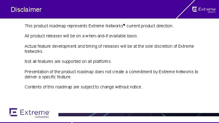 Disclaimer This product roadmap represents Extreme Networks® current product direction. All product releases will