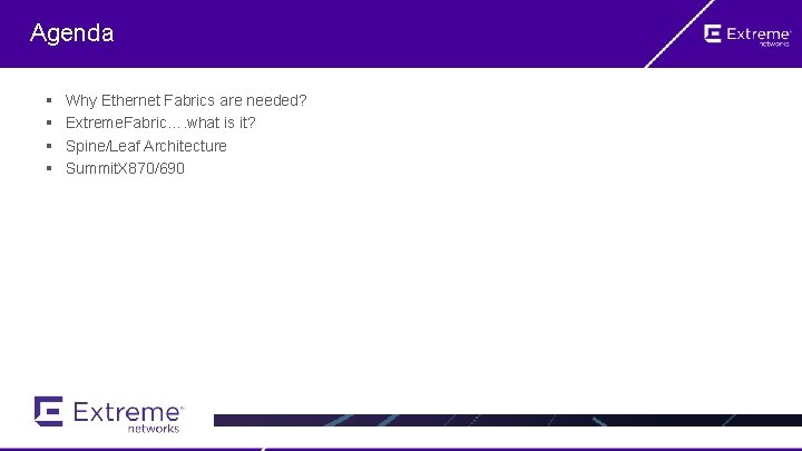 Agenda § § Why Ethernet Fabrics are needed? Extreme. Fabric…. what is it? Spine/Leaf