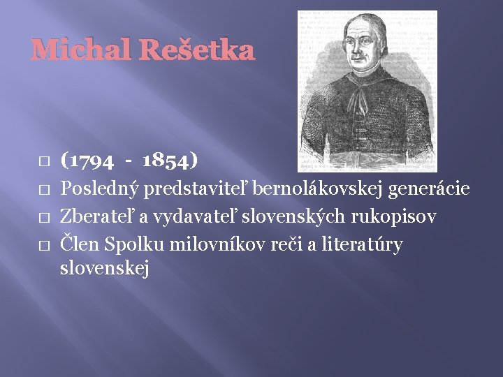 Michal Rešetka � � (1794 - 1854) Posledný predstaviteľ bernolákovskej generácie Zberateľ a vydavateľ
