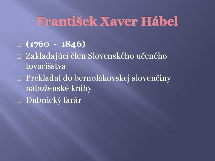 František Xaver Hábel � � (1760 - 1846) Zakladajúci člen Slovenského učeného tovarišstva Prekladal