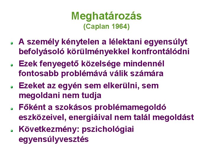 Meghatározás (Caplan 1964) A személy kénytelen a lélektani egyensúlyt befolyásoló körülményekkel konfrontálódni Ezek fenyegető