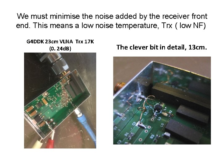 We must minimise the noise added by the receiver front end. This means a