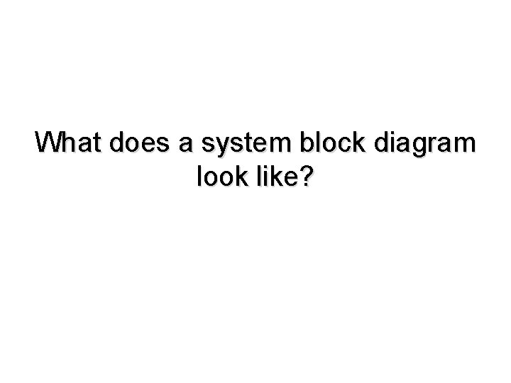 What does a system block diagram look like? 