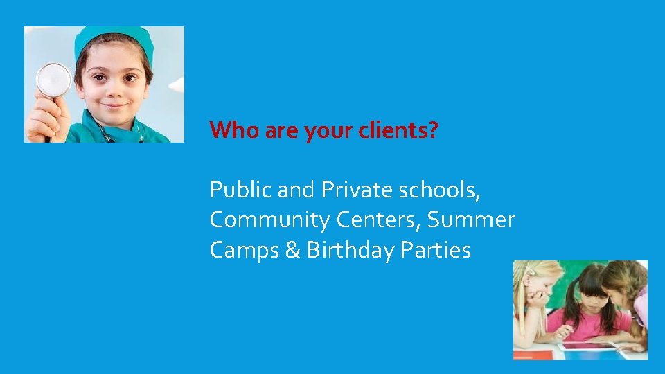 Who are your clients? Public and Private schools, Community Centers, Summer Camps & Birthday