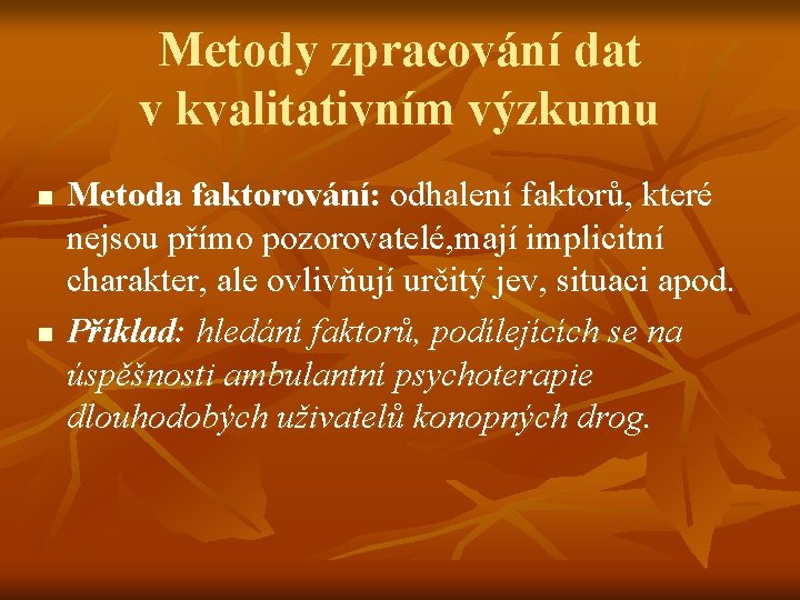 Metody zpracování dat v kvalitativním výzkumu n n Metoda faktorování: odhalení faktorů, které nejsou