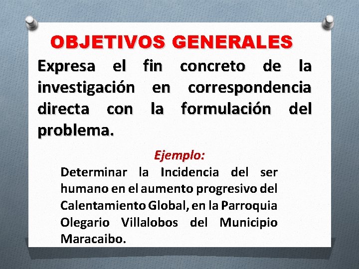 OBJETIVOS GENERALES Expresa el fin concreto de la investigación en correspondencia directa con la