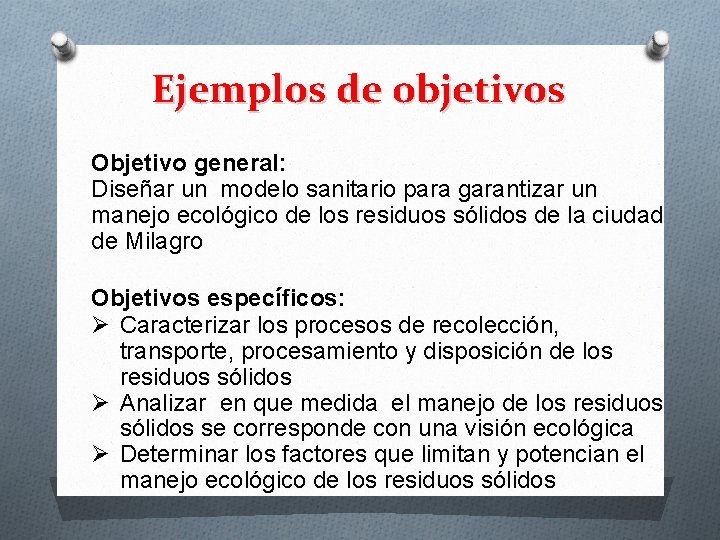 Ejemplos de objetivos Objetivo general: Diseñar un modelo sanitario para garantizar un manejo ecológico