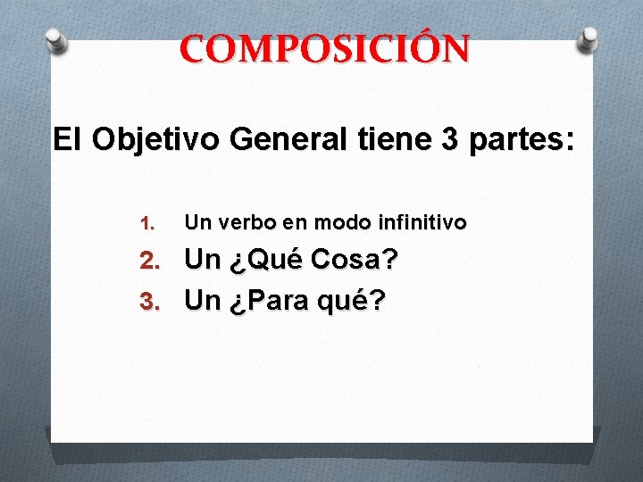 COMPOSICIÓN El Objetivo General tiene 3 partes: 1. Un verbo en modo infinitivo 2.