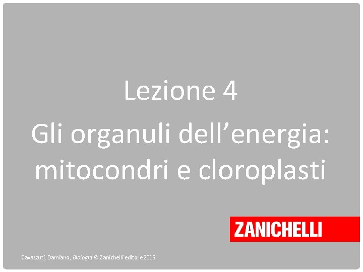 Lezione 4 Gli organuli dell’energia: mitocondri e cloroplasti Cavazzuti, Damiano, Biologia © Zanichelli editore