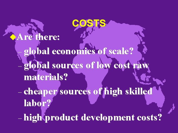 COSTS u. Are there: – global economies of scale? – global sources of low