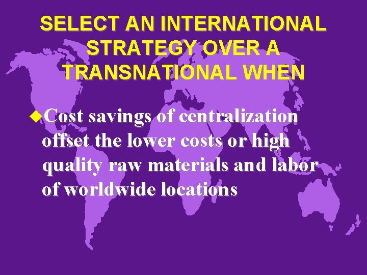 SELECT AN INTERNATIONAL STRATEGY OVER A TRANSNATIONAL WHEN u. Cost savings of centralization offset