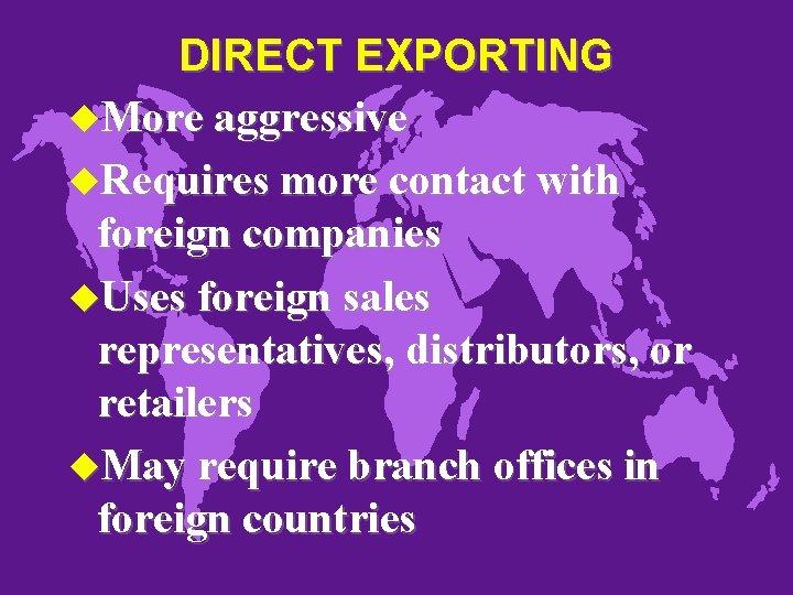 DIRECT EXPORTING u. More aggressive u. Requires more contact with foreign companies u. Uses