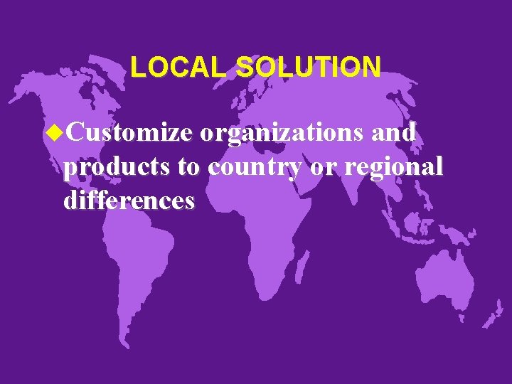 LOCAL SOLUTION u. Customize organizations and products to country or regional differences 