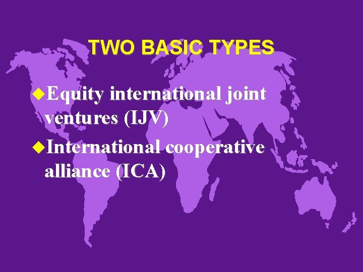 TWO BASIC TYPES u. Equity international joint ventures (IJV) u. International cooperative alliance (ICA)